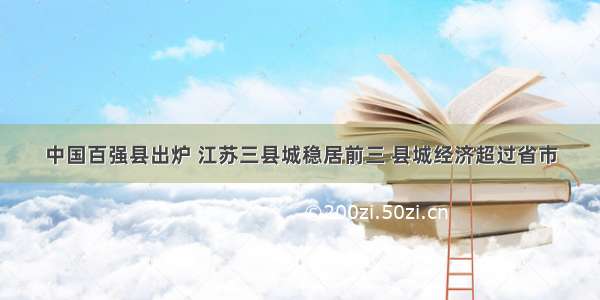 中国百强县出炉 江苏三县城稳居前三 县城经济超过省市