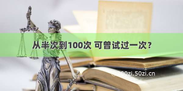 从半次到100次 可曾试过一次？