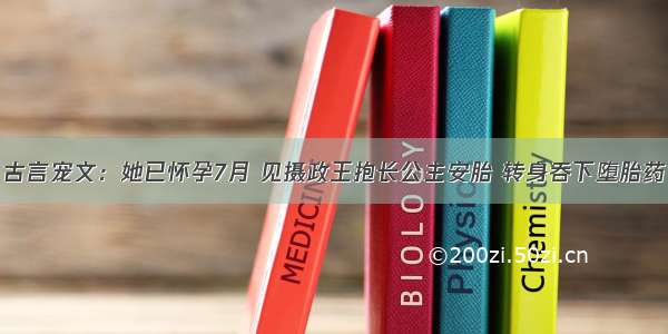 古言宠文：她已怀孕7月 见摄政王抱长公主安胎 转身吞下堕胎药