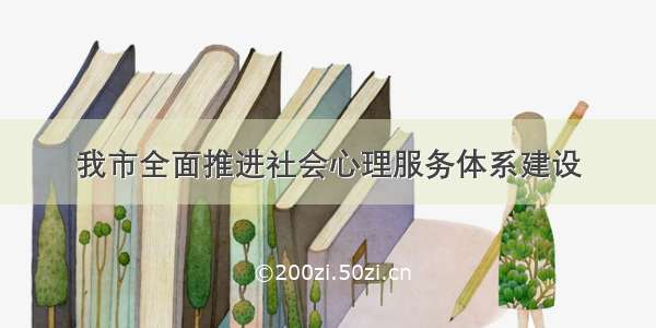 我市全面推进社会心理服务体系建设