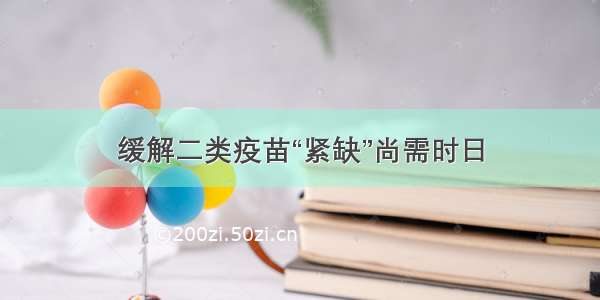 缓解二类疫苗“紧缺”尚需时日