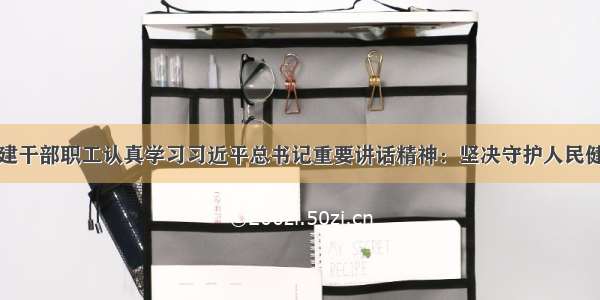 福建干部职工认真学习习近平总书记重要讲话精神：坚决守护人民健康