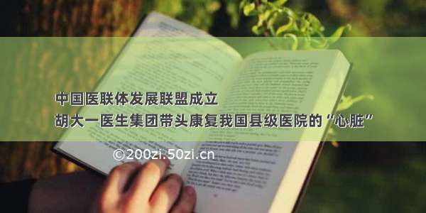 中国医联体发展联盟成立
胡大一医生集团带头康复我国县级医院的“心脏”