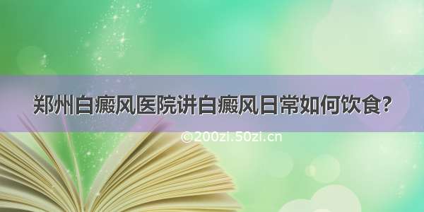 郑州白癜风医院讲白癜风日常如何饮食?