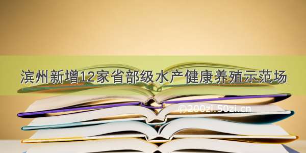 滨州新增12家省部级水产健康养殖示范场