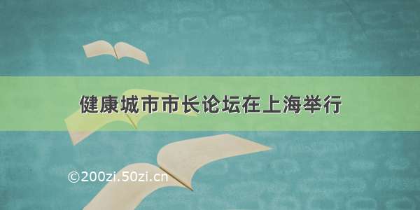 健康城市市长论坛在上海举行