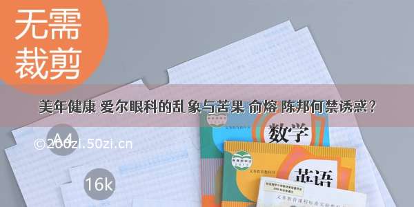 美年健康 爱尔眼科的乱象与苦果 俞熔 陈邦何禁诱惑？