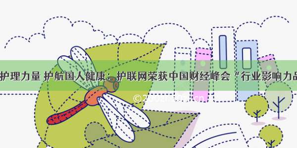 联结护理力量 护航国人健康：护联网荣获中国财经峰会“行业影响力品牌”