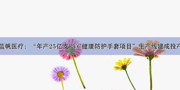 蓝帆医疗：“年产25亿支PVC健康防护手套项目”生产线建成投产