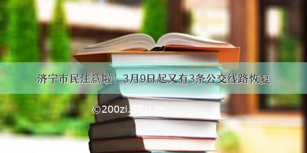 济宁市民注意啦！3月9日起又有3条公交线路恢复