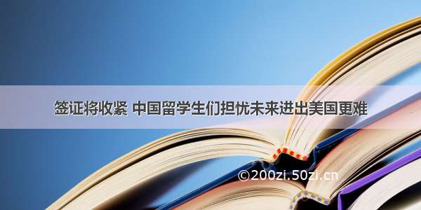 签证将收紧 中国留学生们担忧未来进出美国更难