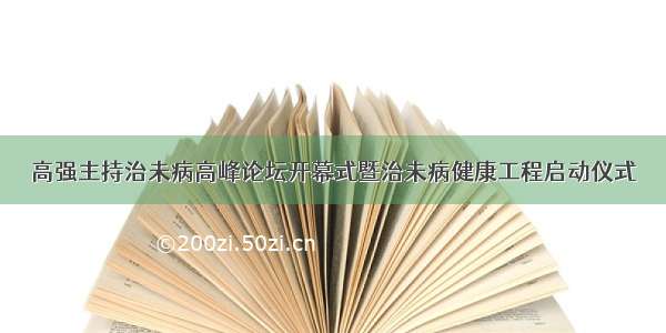 高强主持治未病高峰论坛开幕式暨治未病健康工程启动仪式