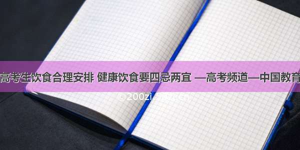 高考生饮食合理安排 健康饮食要四忌两宜 —高考频道—中国教育