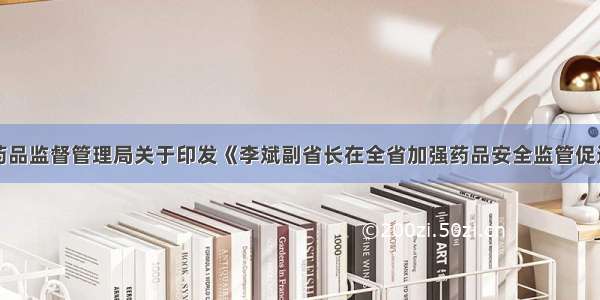 吉林省食品药品监督管理局关于印发《李斌副省长在全省加强药品安全监管促进医药产业健