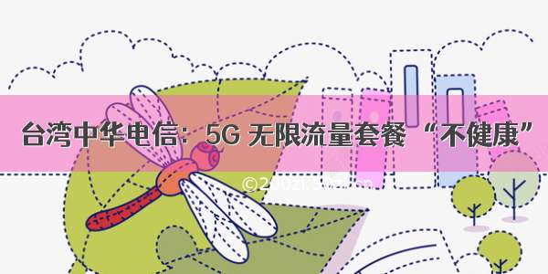 台湾中华电信：5G 无限流量套餐 “不健康”