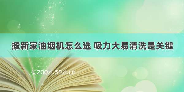 搬新家油烟机怎么选 吸力大易清洗是关键