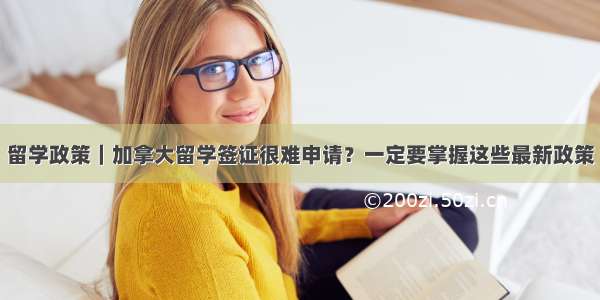 留学政策｜加拿大留学签证很难申请？一定要掌握这些最新政策