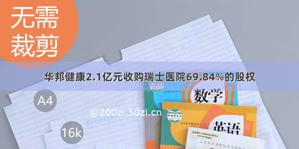 华邦健康2.1亿元收购瑞士医院69.84%的股权