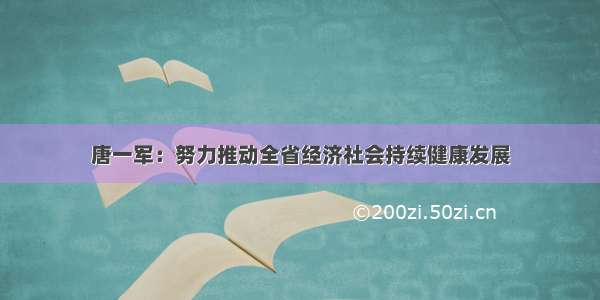 唐一军：努力推动全省经济社会持续健康发展