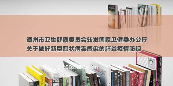 漳州市卫生健康委员会转发国家卫健委办公厅
关于做好新型冠状病毒感染的肺炎疫情防控
