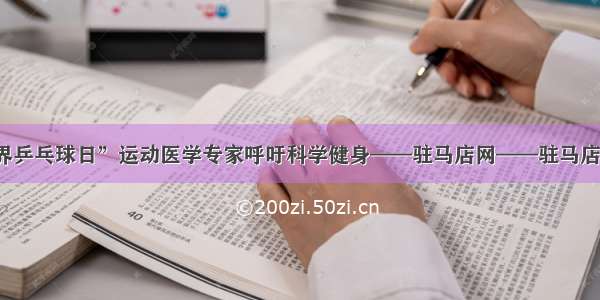 “世界乒乓球日”运动医学专家呼吁科学健身——驻马店网——驻马店新闻网