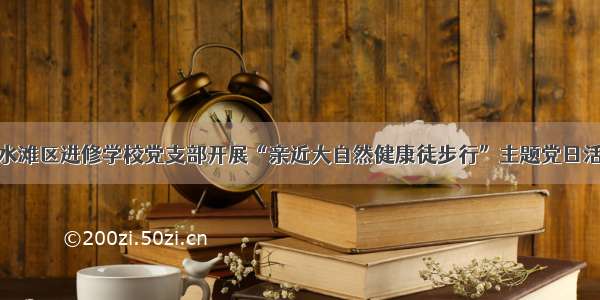 冷水滩区进修学校党支部开展“亲近大自然健康徒步行”主题党日活动