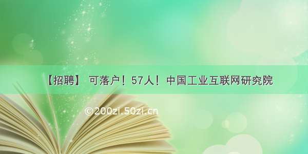 【招聘】 可落户！57人！中国工业互联网研究院