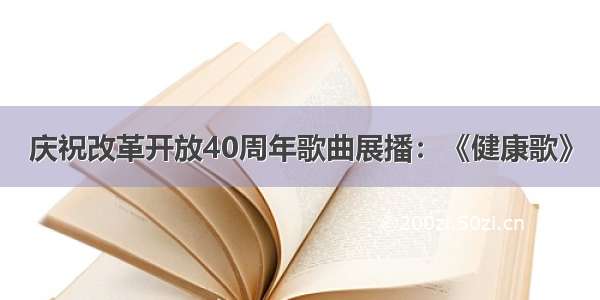 庆祝改革开放40周年歌曲展播：《健康歌》