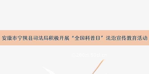 安康市宁陕县司法局积极开展“全国科普日”法治宣传教育活动