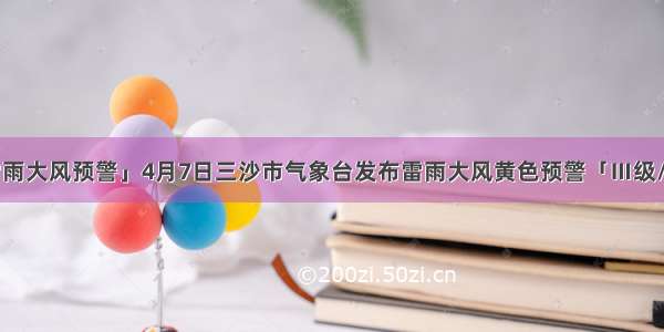 「雷雨大风预警」4月7日三沙市气象台发布雷雨大风黄色预警「Ⅲ级/较重」