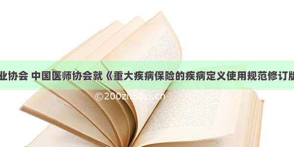 中国保险行业协会 中国医师协会就《重大疾病保险的疾病定义使用规范修订版（公开征求