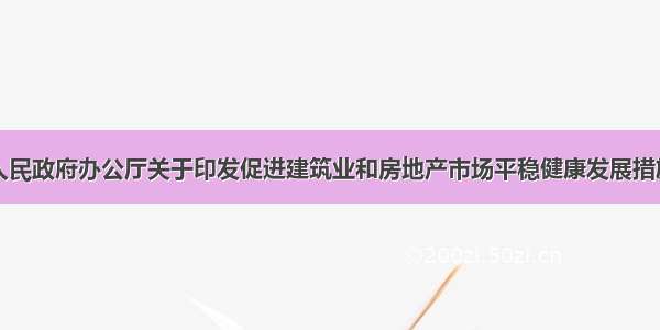 湖北省人民政府办公厅关于印发促进建筑业和房地产市场平稳健康发展措施的通知