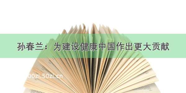 孙春兰：为建设健康中国作出更大贡献