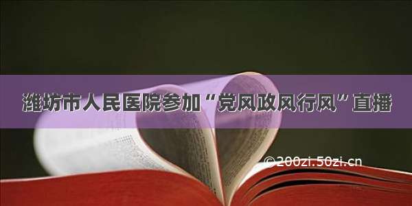 潍坊市人民医院参加“党风政风行风”直播