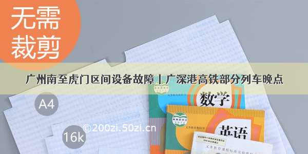 广州南至虎门区间设备故障丨广深港高铁部分列车晚点