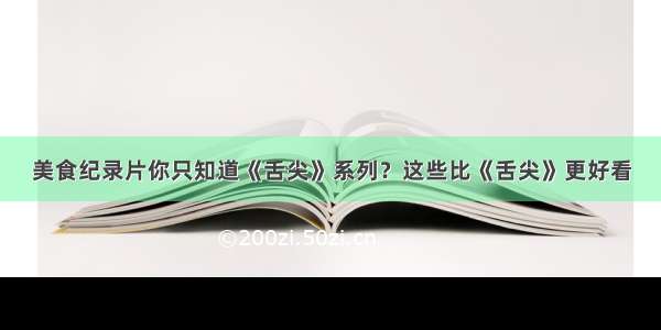 美食纪录片你只知道《舌尖》系列？这些比《舌尖》更好看