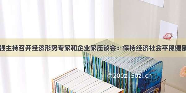 李克强主持召开经济形势专家和企业家座谈会：保持经济社会平稳健康发展