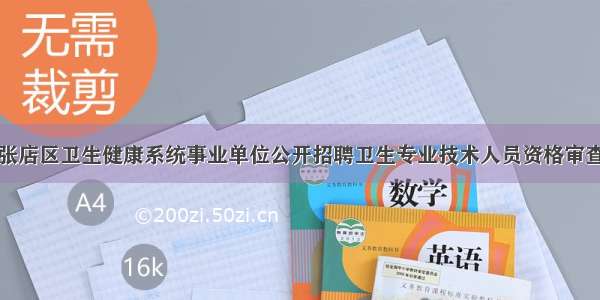 淄博张店区卫生健康系统事业单位公开招聘卫生专业技术人员资格审查公告