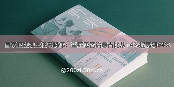 国家卫健委主任马晓伟：重症患者治愈占比从14%提高到64%