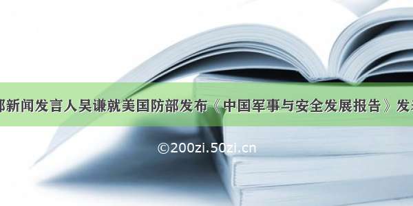 国防部新闻发言人吴谦就美国防部发布《中国军事与安全发展报告》发表谈话