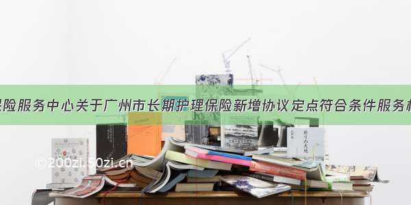 广州市医疗保险服务中心关于广州市长期护理保险新增协议定点符合条件服务机构名单（20