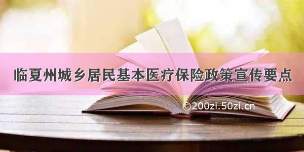 临夏州城乡居民基本医疗保险政策宣传要点