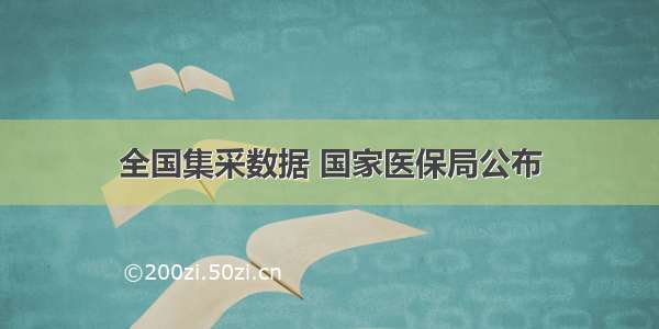 全国集采数据 国家医保局公布