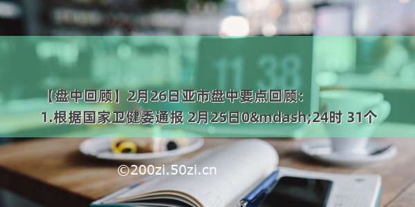 【盘中回顾】2月26日亚市盘中要点回顾：
1.根据国家卫健委通报 2月25日0—24时 31个