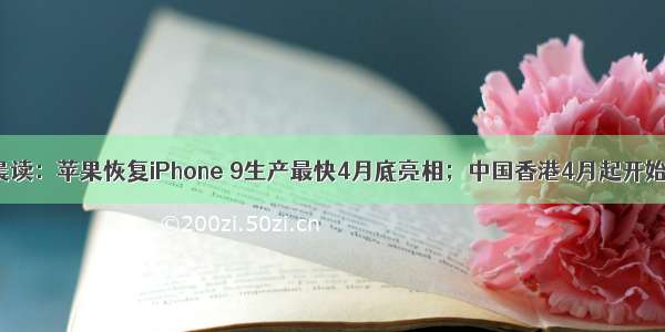 大公司晨读：苹果恢复iPhone 9生产最快4月底亮相；中国香港4月起开始5G商用