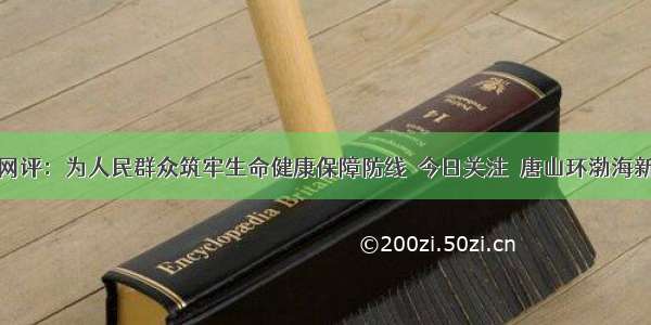 新华网评：为人民群众筑牢生命健康保障防线＿今日关注＿唐山环渤海新闻网