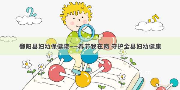 鄱阳县妇幼保健院——春节我在岗 守护全县妇幼健康