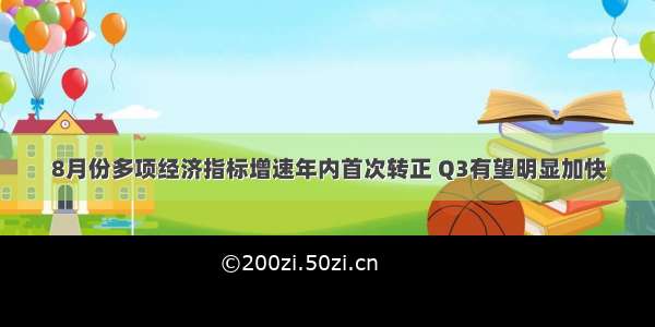 8月份多项经济指标增速年内首次转正 Q3有望明显加快