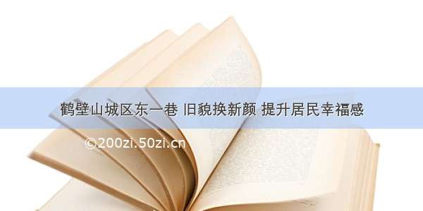 鹤壁山城区东一巷 旧貌换新颜 提升居民幸福感