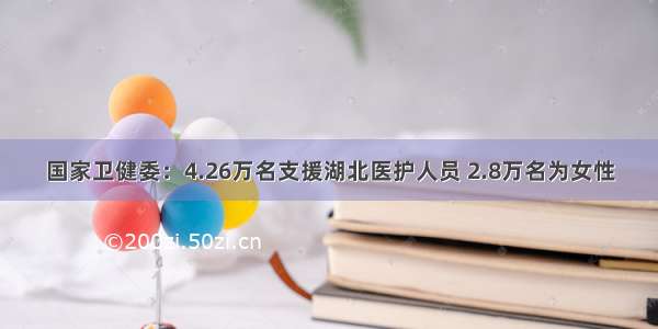 国家卫健委：4.26万名支援湖北医护人员 2.8万名为女性